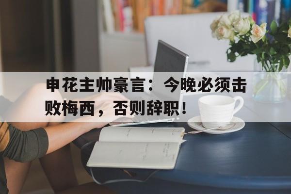 申花主帅豪言：今晚必须击败梅西，否则辞职！